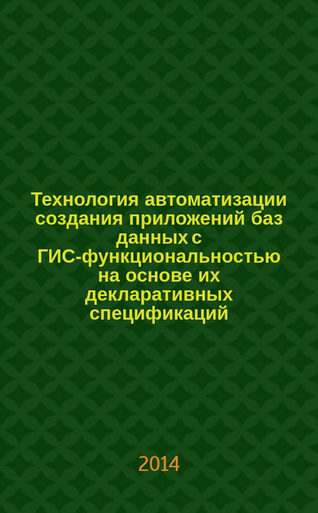 Технология автоматизации создания приложений баз данных с ГИС-функциональностью на основе их декларативных спецификаций : автореферат диссертации на соискание ученой степени кандидата технических наук : специальность 05.13.11 <Математическое и программное обеспечение вычислительных машин, комплексов и компьютерных сетей>
