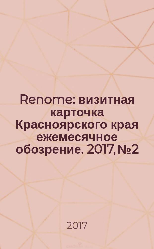 Renome : визитная карточка Красноярского края ежемесячное обозрение. 2017, № 2/3 (130)