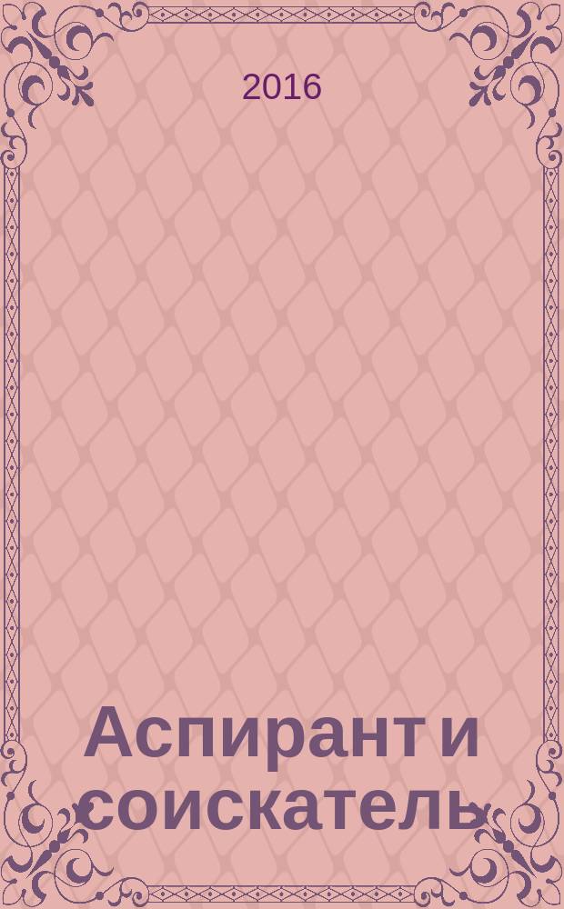 Аспирант и соискатель : Журн. актуал. науч. информ. 2016, № 5 (95)