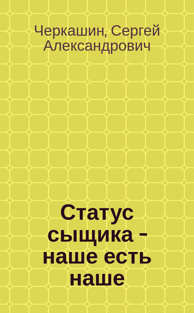 Статус сыщика - наше есть наше : художественно-публицистическая повесть