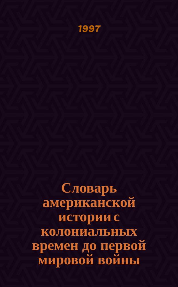 Словарь американской истории с колониальных времен до первой мировой войны = Dictionary of American history from colonial times to world war I
