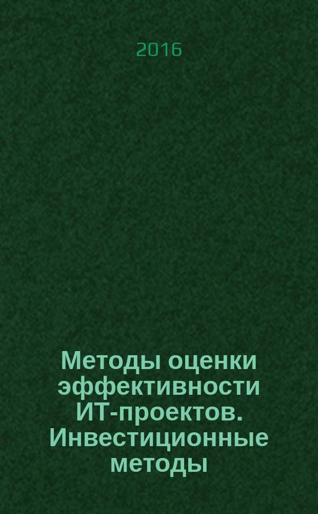 Методы оценки эффективности ИТ-проектов. Инвестиционные методы : учебное пособие для студентов экономических факультетов вузов. Ч. 1
