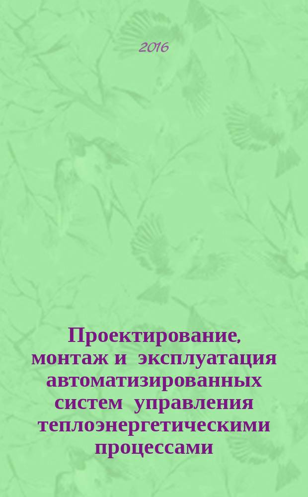 Проектирование, монтаж и эксплуатация автоматизированных систем управления теплоэнергетическими процессами : учебное пособие по курсу "Теплотехнические измерения и приборы" для студентов, обучающихся по направлению "Теплоэнергетика и теплотехника"