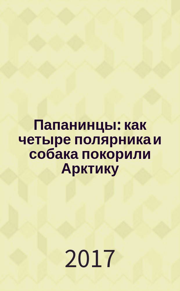 Папанинцы : как четыре полярника и собака покорили Арктику : ледовый дневник пса Весёлого : для младшего школьного возраста