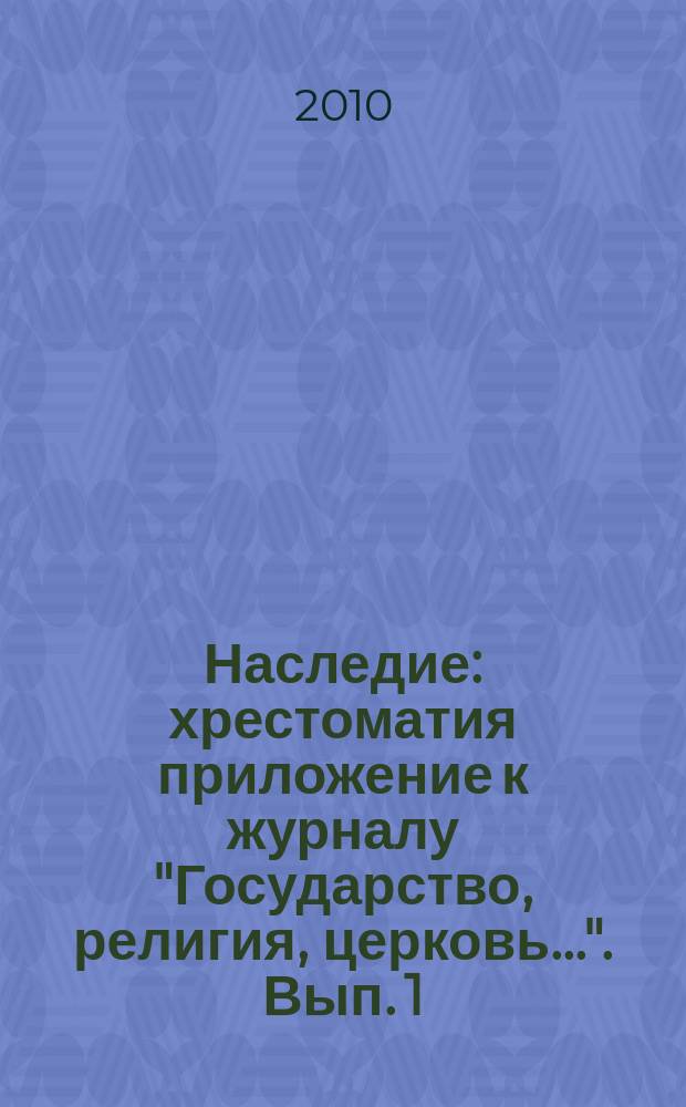 Наследие : [хрестоматия] приложение к журналу "Государство, религия, церковь...". Вып. 1, [ч.] 1(2) : [Религия - общество -государство: институты, процессы, мысль]