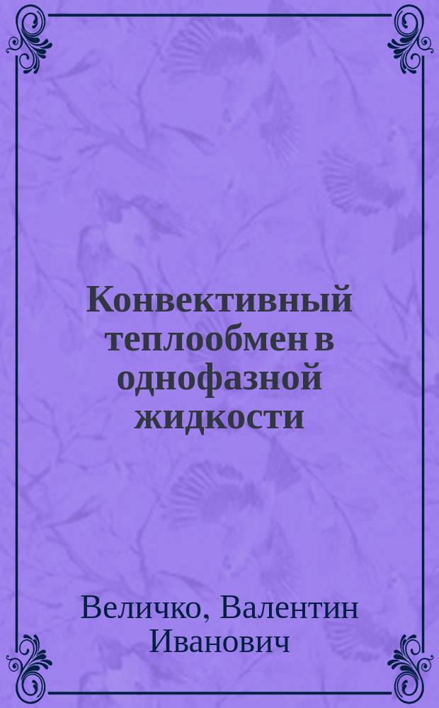 Конвективный теплообмен в однофазной жидкости : задачи и упражнения (численное решение) : учебное пособие по курсам "Тепломассообмен", "Теоретические основы теплотехники", "Гидравлика и теплотехника" для студентов, обучающихся по направлениям "Теплоэнергетика и теплотехника", "Ядерная энергетика и теплофизика", "Энергетическое машиностроение", "Электроэнергетика и электротехника"