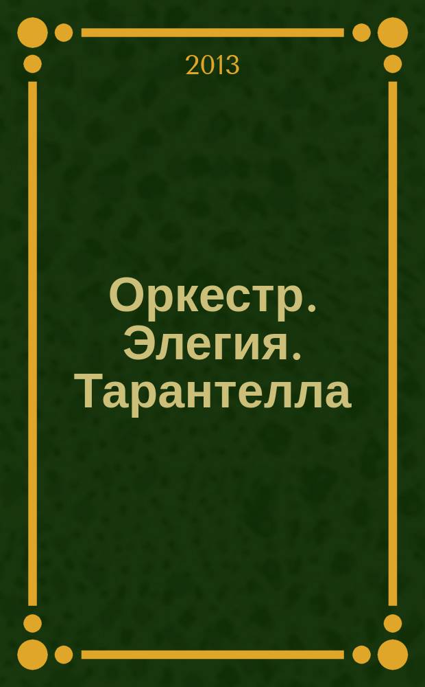 Оркестр. Элегия. Тарантелла = Orchestra. Elegy. Tarantella : транскр. для анс. скрипачей и фп