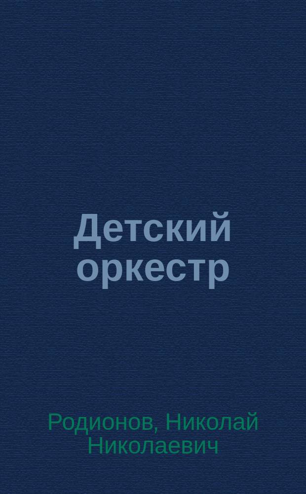 Детский оркестр : учеб.-метод. материалы по спец. "031200-Педагогика и методика нач. образования" с доп. спец. "030700-Муз. образование"