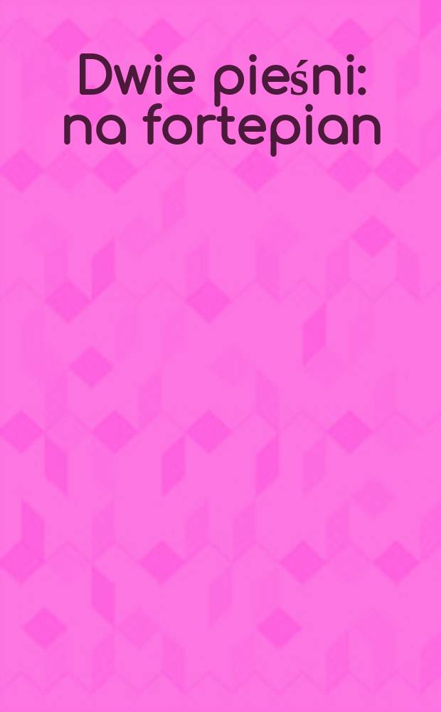 Dwie pieśni : na fortepian : op.3