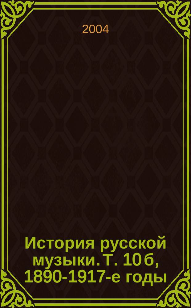 История русской музыки. Т. 10 б, 1890-1917-е годы : в 10 т