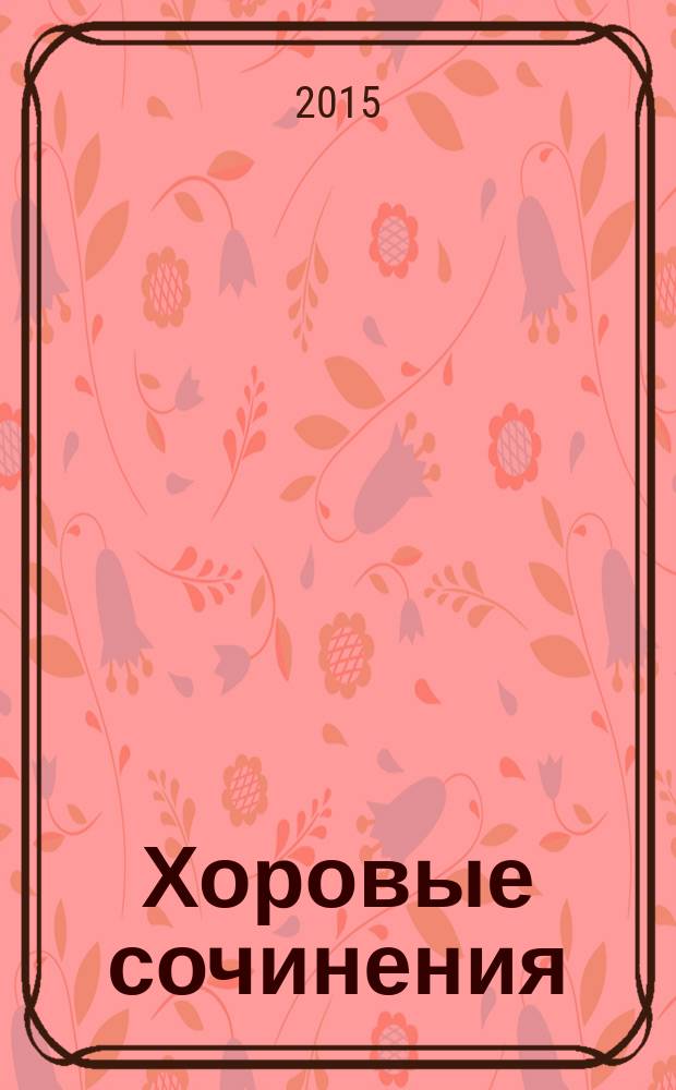 Хоровые сочинения = Choral compositions : для смеш. хора без сопровожд.