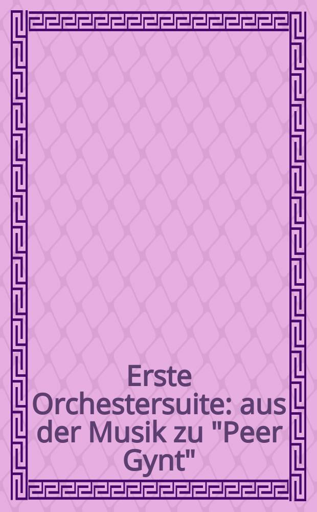 Erste Orchestersuite : aus der Musik zu "Peer Gynt" (dramatische Dichtung von H. JIbsen) : op. 46