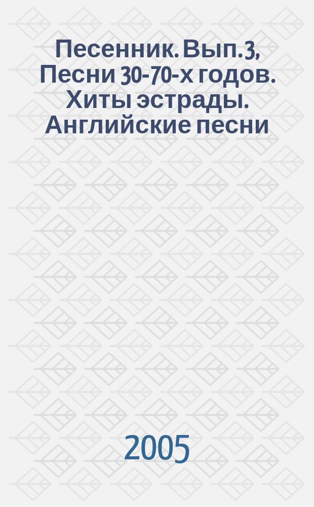 Песенник. Вып. 3, Песни 30-70-х годов. Хиты эстрады. Английские песни : голос с букв.-цифр. обозначением партии гитары : учеб.-метод. пособие