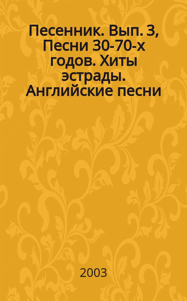 Песенник. Вып. 3, Песни 30-70-х годов. Хиты эстрады. Английские песни : голос с букв.-цифр. обозн. партии гитары : учеб.-метод. пособие