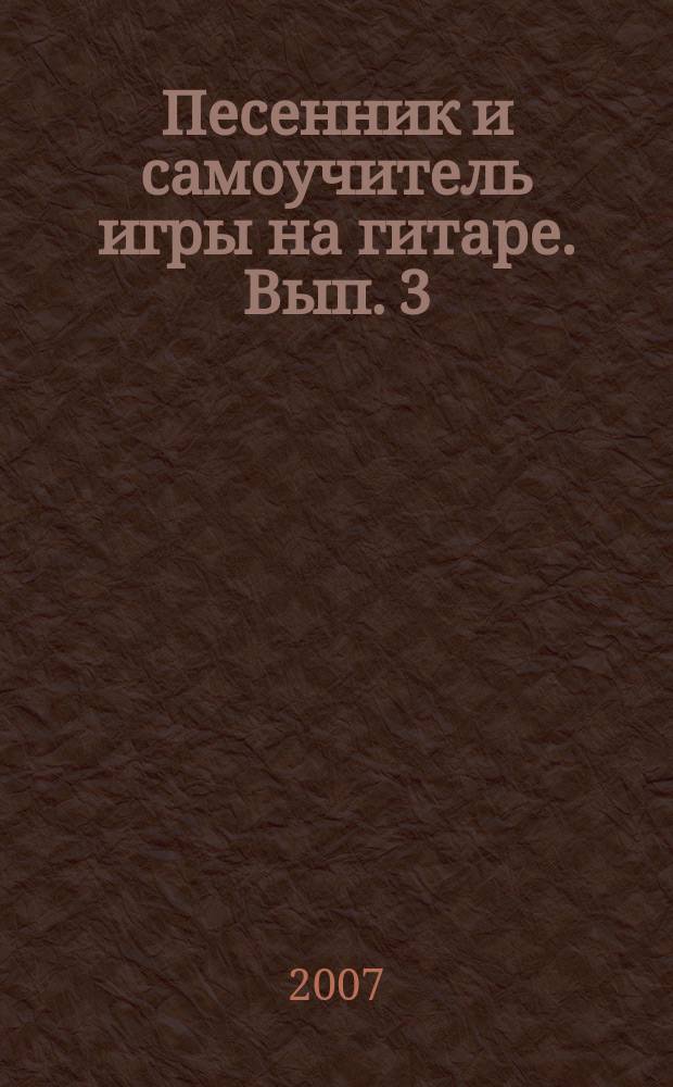 Песенник и самоучитель игры на гитаре. Вып. 3 : безнот. способ обучения : 100 песен. IX жанров