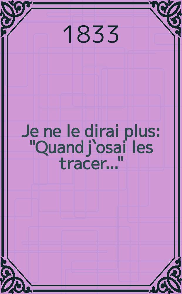 Je ne le dirai plus : "Quand j`osai les tracer..." : romance : chant, piano