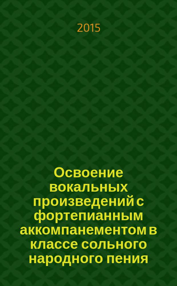 Освоение вокальных произведений с фортепианным аккомпанементом в классе сольного народного пения : учеб. пособие