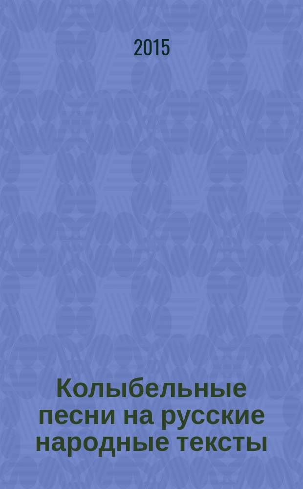 Колыбельные песни на русские народные тексты : для сред. голоса и фп. : для учащихся мл. классов ДМШ, ДШИ, хоровых студий