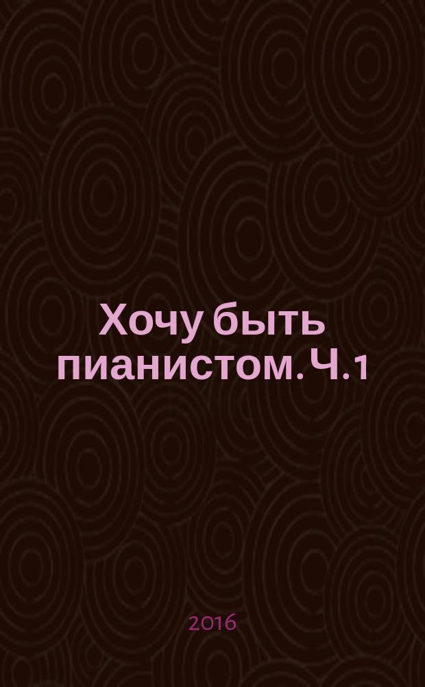 Хочу быть пианистом. Ч. 1 : метод пособие для обучения нот. грамоте и игре на фп. для детей 5-6 лет