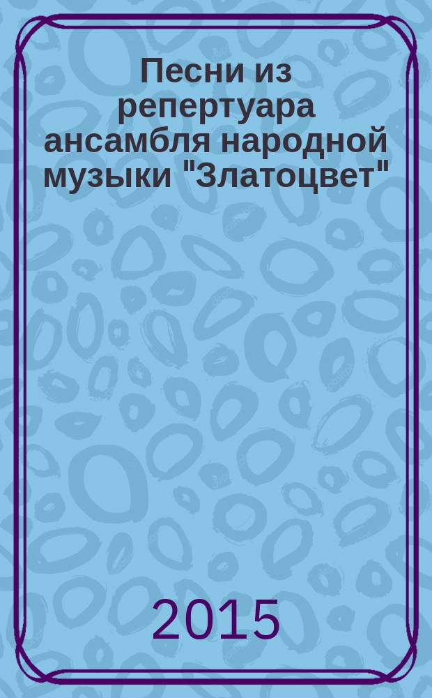 Песни из репертуара ансамбля народной музыки "Златоцвет" : хрестоматия по хор. классу, дир.-хор. практике и вок. анс