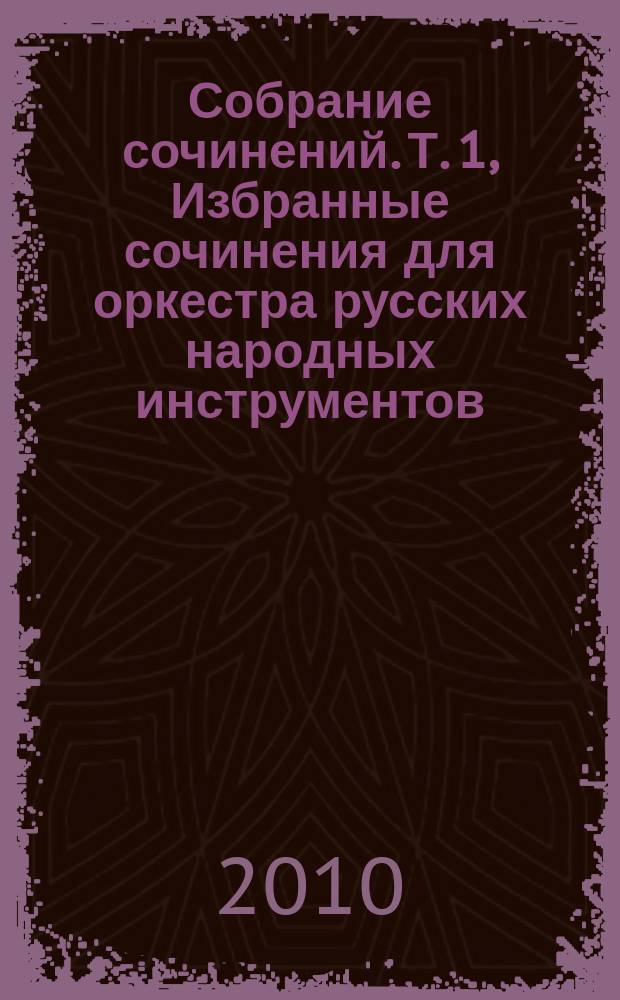 Собрание сочинений. Т. 1, Избранные сочинения для оркестра русских народных инструментов