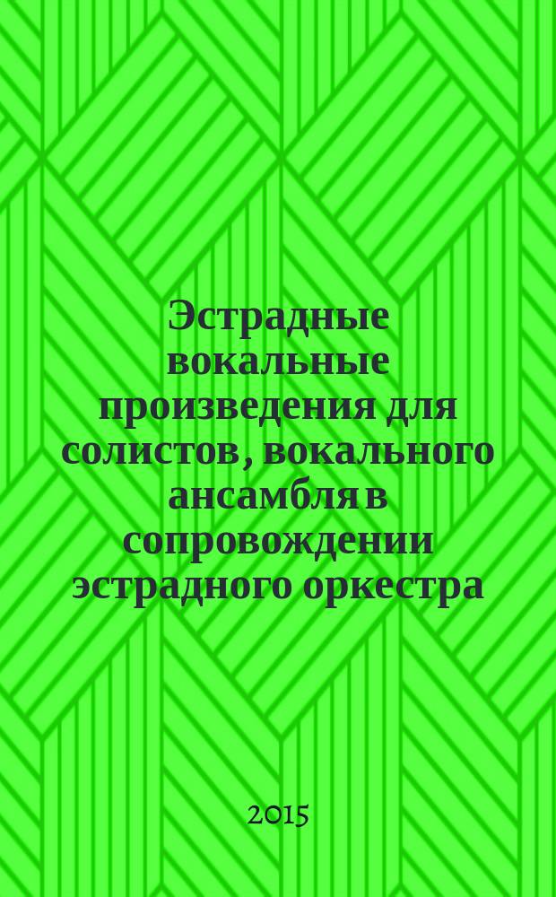 Эстрадные вокальные произведения для солистов, вокального ансамбля в сопровождении эстрадного оркестра : репертуар. сб. по дисциплине "Методика работы с вок. анс." для студентов, обучающихся по направлению 07600.62 "Муз. искусство эстрады" (профиль подготовки "Эстрад.-джаз. пение")