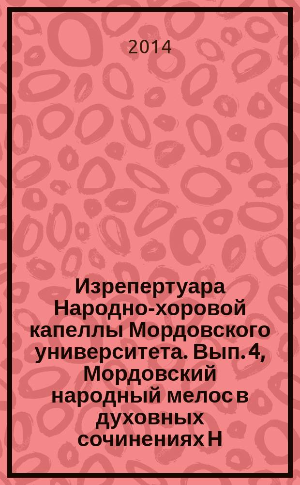 Изрепертуара Народно-хоровой капеллы Мордовского университета. Вып. 4, Мордовский народный мелос в духовных сочинениях Н. И. Бояркина : учеб.-метод. пособие