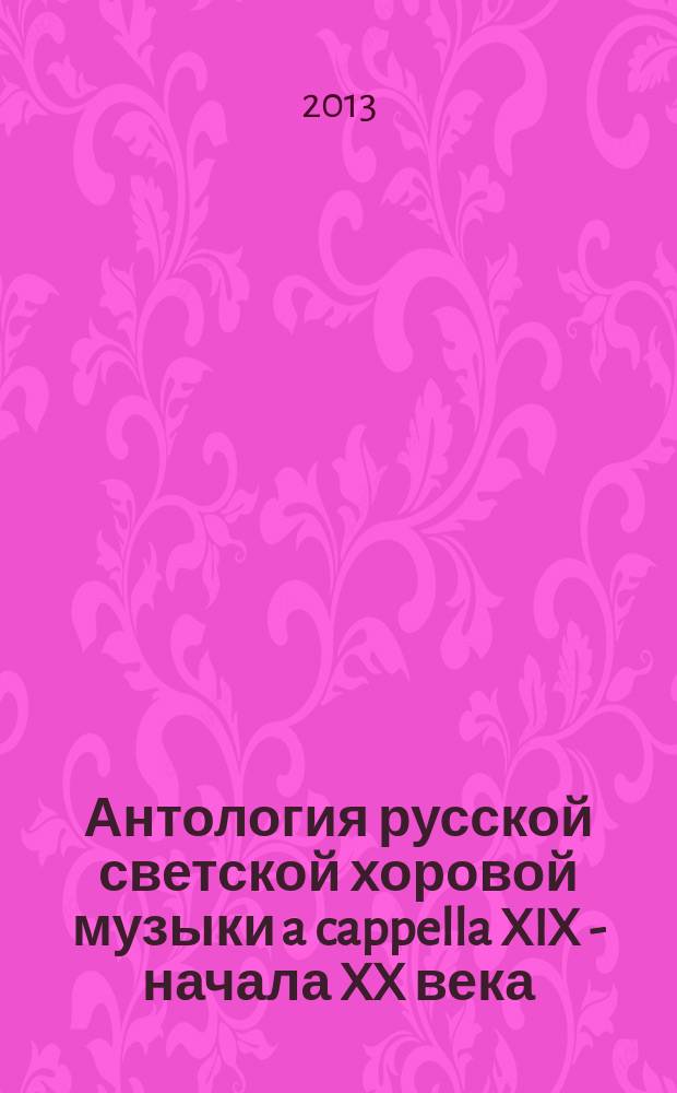 Антология русской светской хоровой музыки a cappella XIX - начала XX века = Anthology the russian secular choir music a cappella XIX - early XX : в 20 вып.