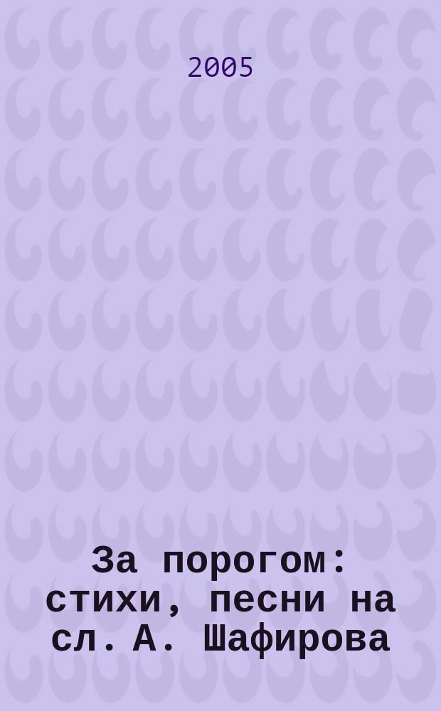 За порогом : стихи, песни на сл. А. Шафирова : голос (хор) в сопровожд. фп. и без сопровожд.