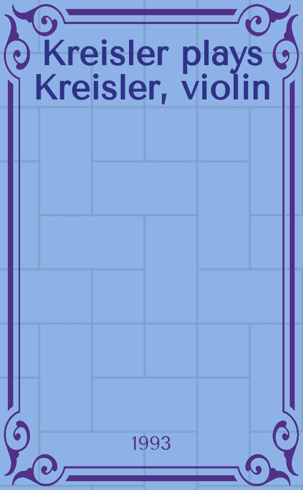 Kreisler plays Kreisler, violin; Original Compositions & Arrangements