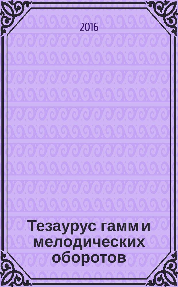 Тезаурус гамм и мелодических оборотов = Thesaurus of scales and melodic patterns = Thesaurus. Main patterns. Т. 1, Свод правил и образцов. Основные последовательности : справочник для музыкантов - композиторов и исполнителей : в 2 т