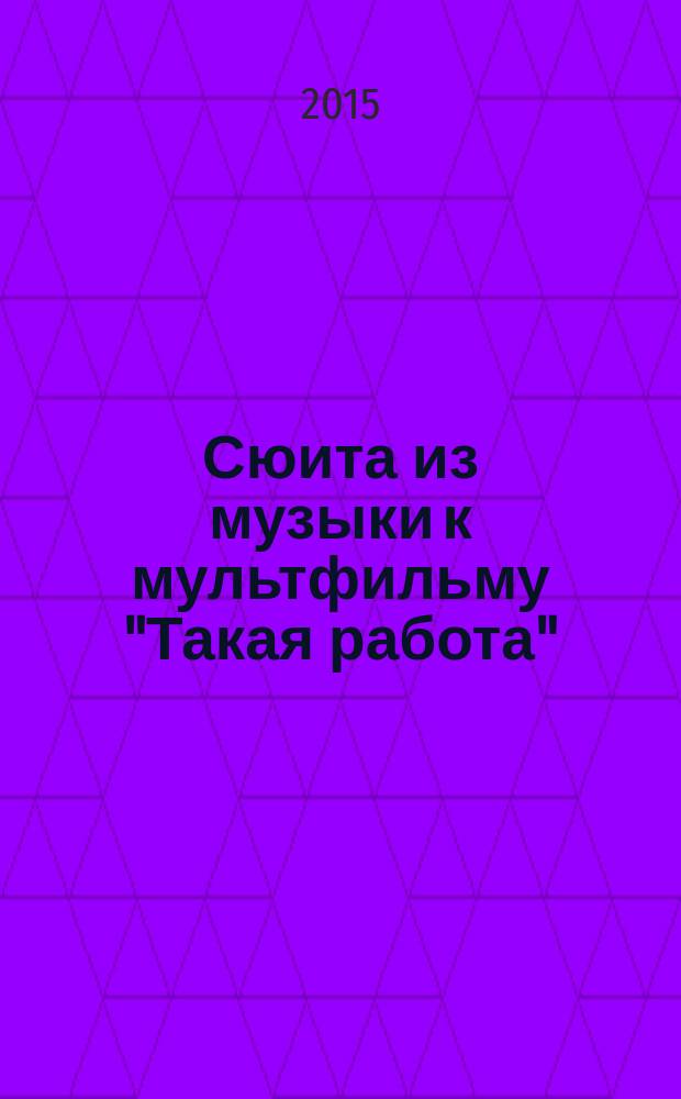 Сюита из музыки к мультфильму "Такая работа" : для фп.
