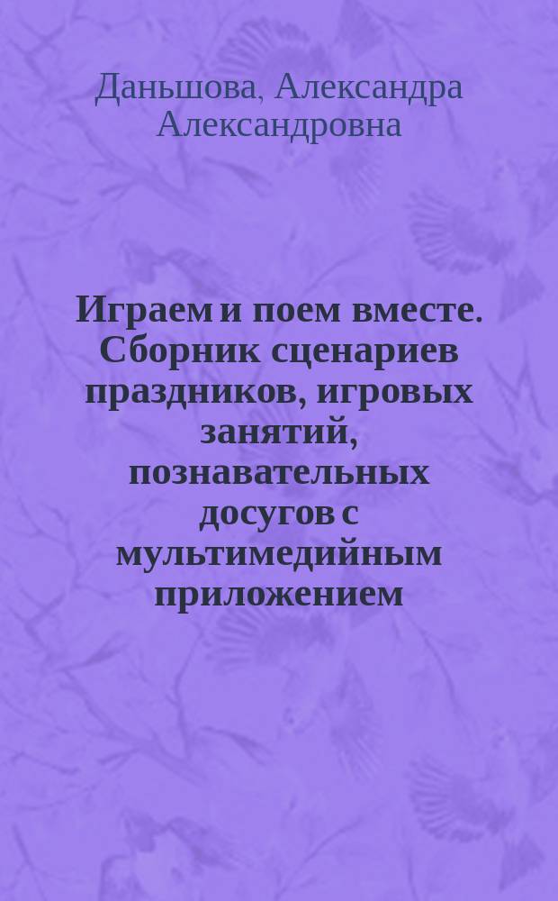 Играем и поем вместе. Сборник сценариев праздников, игровых занятий, познавательных досугов с мультимедийным приложением