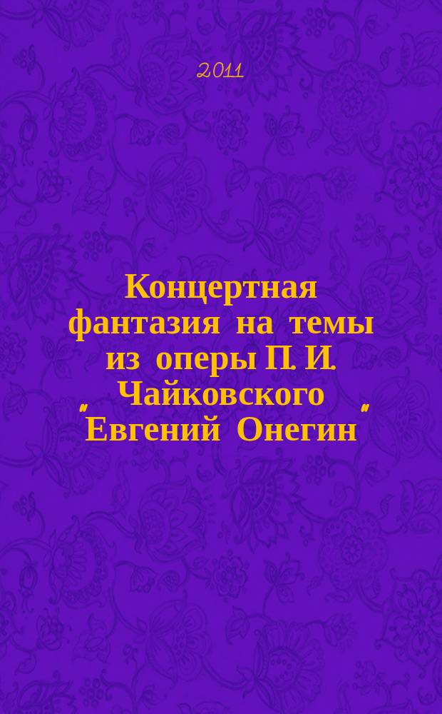 Концертная фантазия на темы из оперы П. И. Чайковского "Евгений Онегин" = Konzert-Phantasie über die Themen aus der Oper "Eugen Onegin" von Tschaikowsky