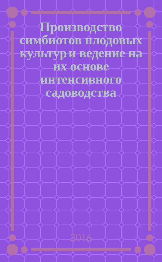 Производство симбиотов плодовых культур и ведение на их основе интенсивного садоводства : (рекомендации)