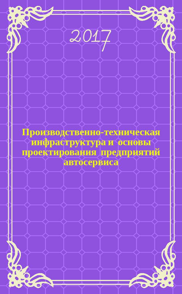 Производственно-техническая инфраструктура и основы проектирования предприятий автосервиса. Проектирование СТО : методические указания к выполнению курсового проекта для студентов IV курса МТФ дневного обучения (направление 23.03.03 Эксплуатация транспортно-технологических машин и комплексов)