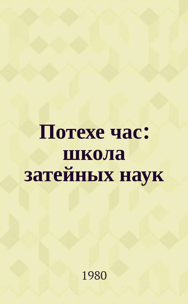 Потехе час : школа затейных наук