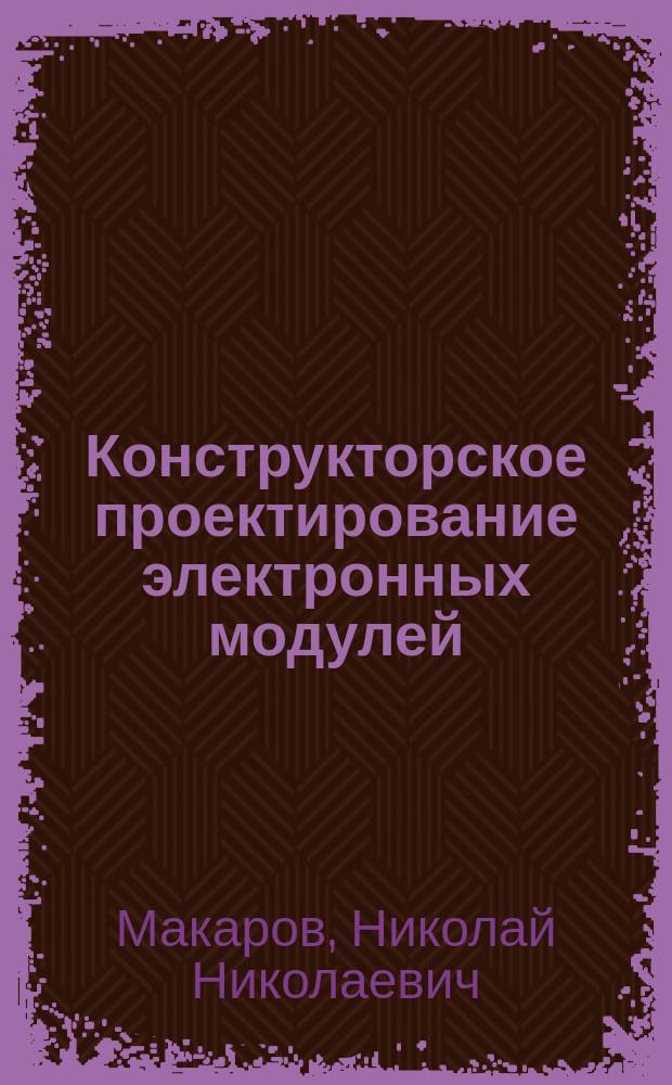 Конструкторское проектирование электронных модулей : учебное пособие для бакалавров по направлению 09.03.01 "Информатика и вычислительная техника"