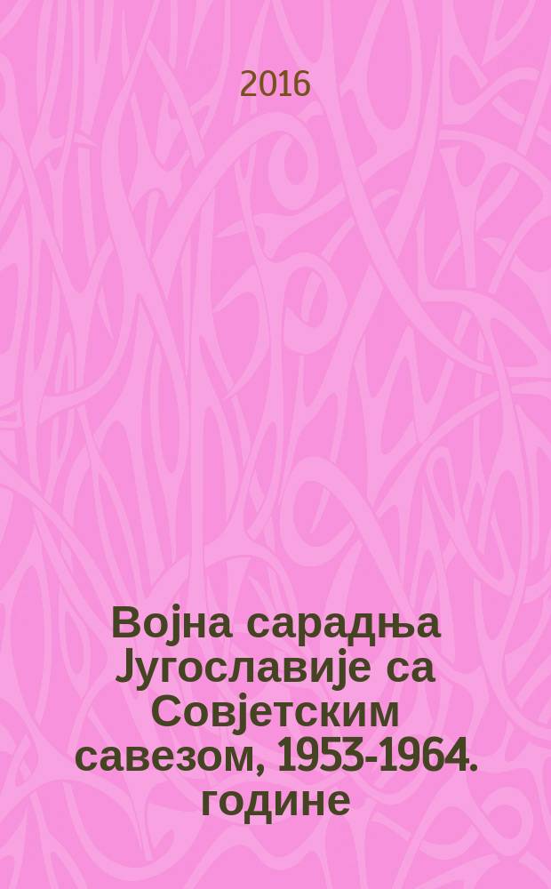 Воjна сарадња Jугославиjе са Совjетским савезом, 1953-1964. године : поглед из Београда = Дипломатическая война между Югославией и Советским Союзом,1953-1964 года: Взгляд из Белграда