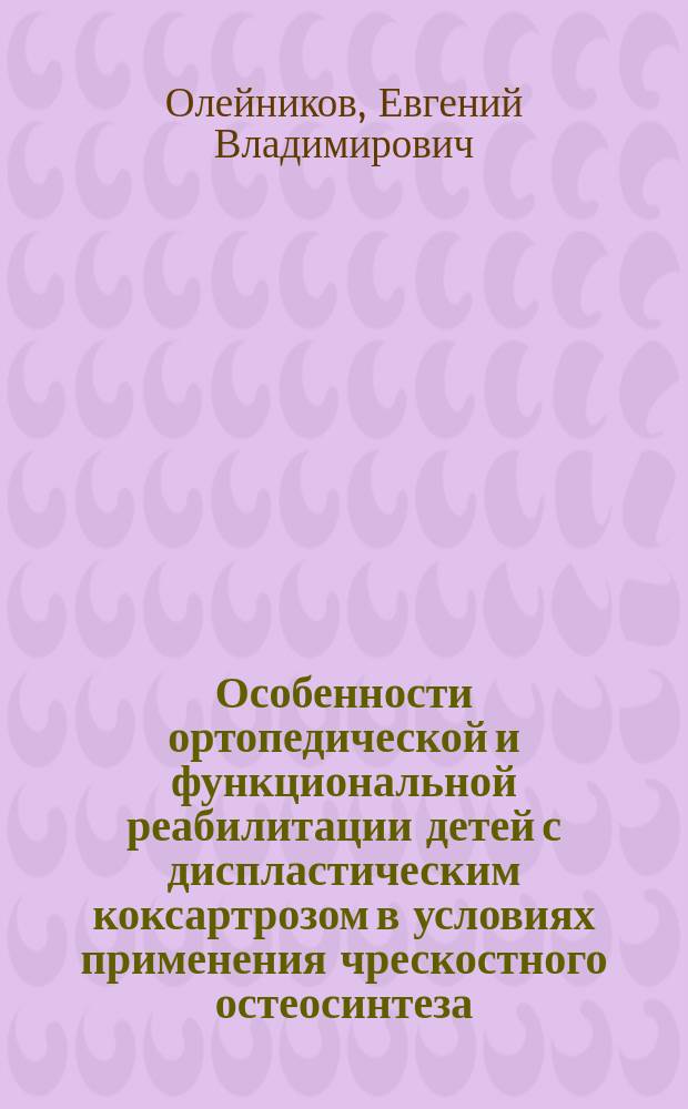 Особенности ортопедической и функциональной реабилитации детей с диспластическим коксартрозом в условиях применения чрескостного остеосинтеза : автореферат диссертации на соискание ученой степени кандидата медицинских наук : специальность 14.01.15 <Травматология и ортопедия> : РНЦ "Восстан. травматология и ортопедия" им. акад. Г.А. Илизарова