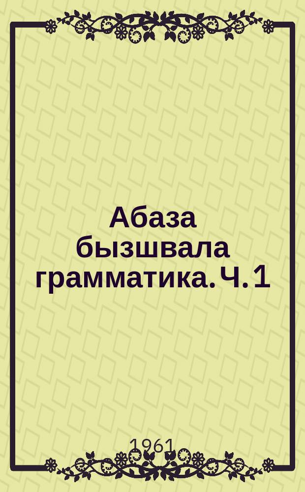 Абаза бызшвала грамматика. Ч. 1 : Фонетика йгьи морфология