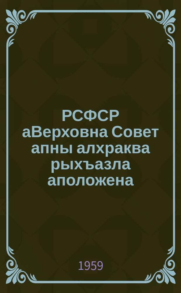 РСФСР аВерховна Совет апны алхраква рыхъазла аположена : ас. 1950 декабрь а 11 РСФСР аВерховна Совет аПрезидиум аУказла йрыбагъяхатI : ас. 1958 декабрь а 29 РСФСР аВерховна Совет аПрезидиум аУказла йалацIахаз аццIахраквагьи алапI = Положение о выборах в Верховный Совет РСФСР