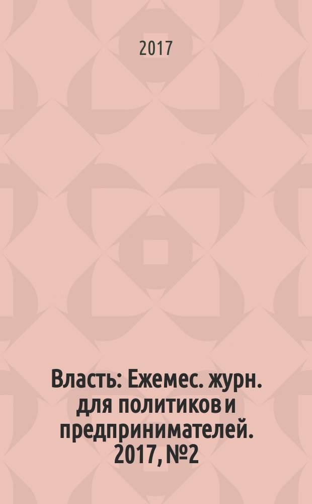 Власть : Ежемес. журн. для политиков и предпринимателей. 2017, № 2