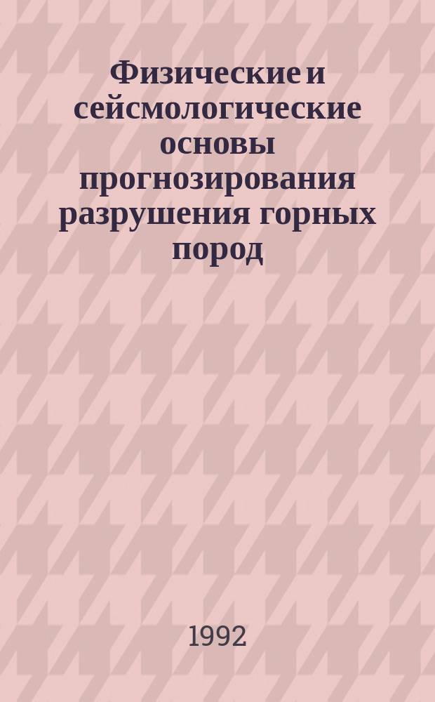 Физические и сейсмологические основы прогнозирования разрушения горных пород : Сб. науч. ст