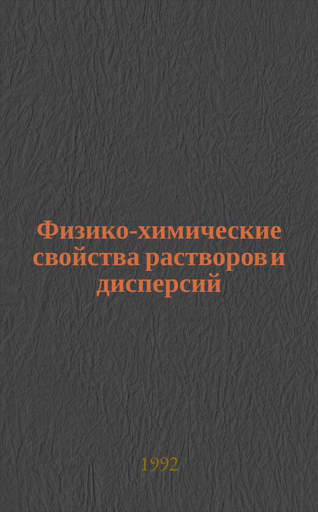 Физико-химические свойства растворов и дисперсий : поверхностные явления и фазовые переходы в жидких и твердых системах : Сб. науч. ст
