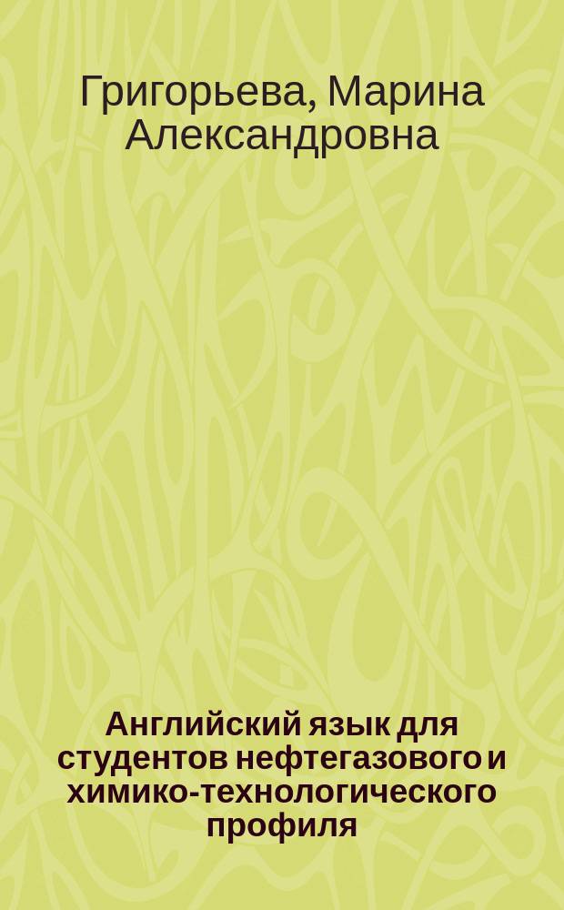 Английский язык для студентов нефтегазового и химико-технологического профиля : учебное пособие для студентов высшего образования по направлениям: 15.03.02 Технологические машины и оборудование (уровень бакалавриата); 18.03.02 Энерго- и ресурсосберегающие процессы в химической технологии, нефтехимии и биотехнологии (уровень бакалавриата); и специальности 21.05.02 Прикладная геология