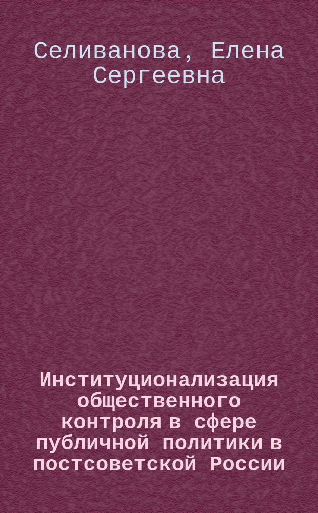 Институционализация общественного контроля в сфере публичной политики в постсоветской России : автореферат диссертации на соискание ученой степени кандидата политических наук : специальность 23.00.02 <Политические институты, процессы и технологии>
