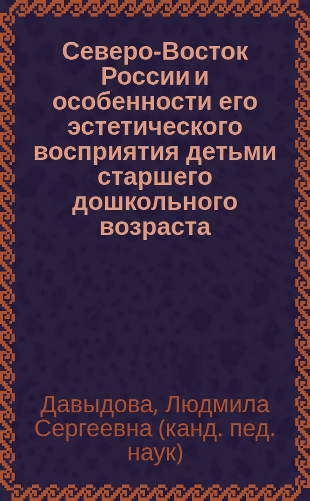 Северо-Восток России и особенности его эстетического восприятия детьми старшего дошкольного возраста : монография
