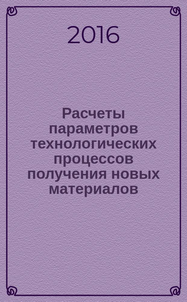 Расчеты параметров технологических процессов получения новых материалов : учебное пособие : для студентов, обучающихся по программам бакалавриата и магистратуры
