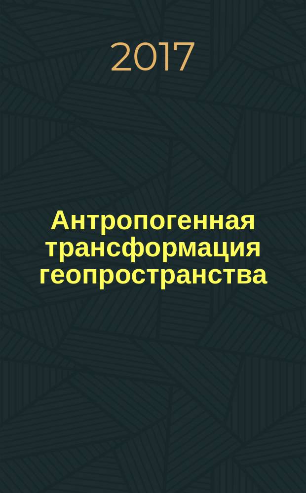 Антропогенная трансформация геопространства: история и современность : материалы IV Международной научно-практической конференции, г. Волгоград, 15-19 мая 2017 года